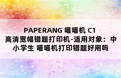 PAPERANG 喵喵机 C1 高清宽幅错题打印机-适用对象：中小学生 喵喵机打印错题好用吗